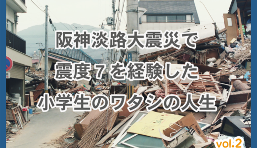阪神淡路大震災で震度7を経験した小学生のワタシの人生-2